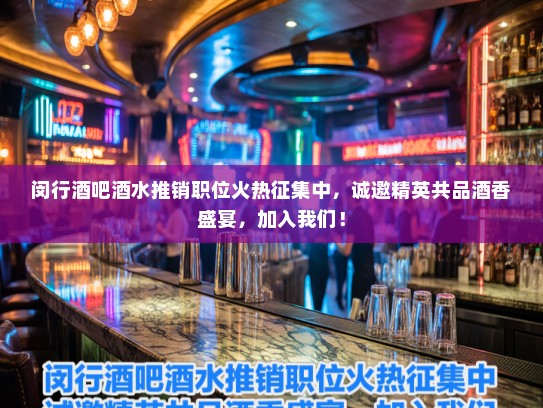 闵行酒吧酒水推销职位火热征集中，诚邀精英共品酒香盛宴，加入我们！