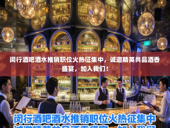 闵行酒吧酒水推销职位火热征集中，诚邀精英共品酒香盛宴，加入我们！