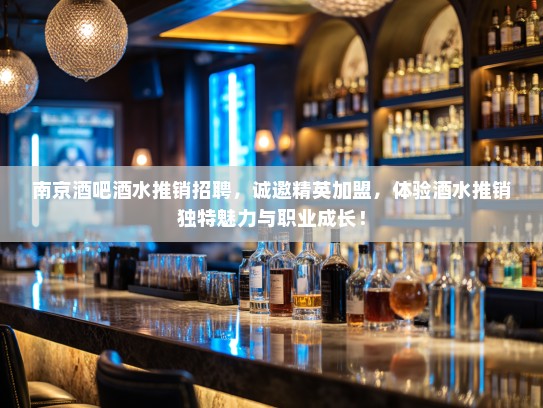 南京酒吧酒水推销招聘，诚邀精英加盟，体验酒水推销独特魅力与职业成长！