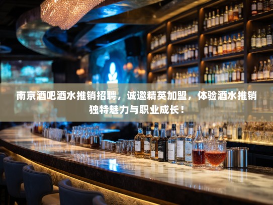 南京酒吧酒水推销招聘，诚邀精英加盟，体验酒水推销独特魅力与职业成长！