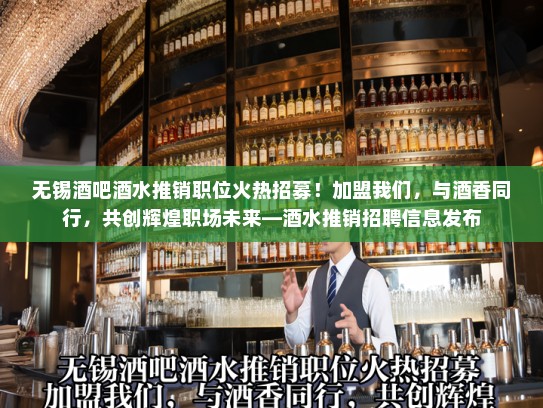 无锡酒吧酒水推销职位火热招募！加盟我们，与酒香同行，共创辉煌职场未来—酒水推销招聘信息发布