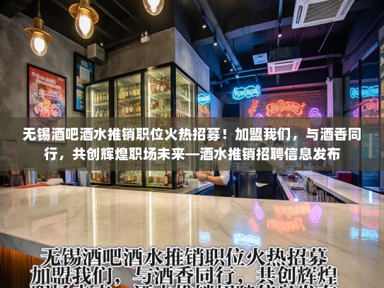 无锡酒吧酒水推销职位火热招募！加盟我们，与酒香同行，共创辉煌职场未来—酒水推销招聘信息发布