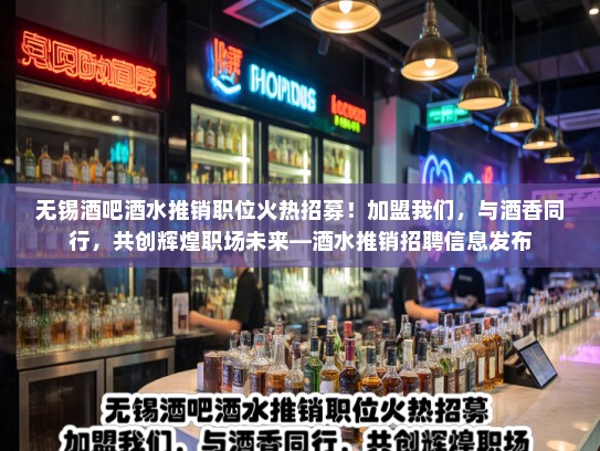 无锡酒吧酒水推销职位火热招募！加盟我们，与酒香同行，共创辉煌职场未来—酒水推销招聘信息发布