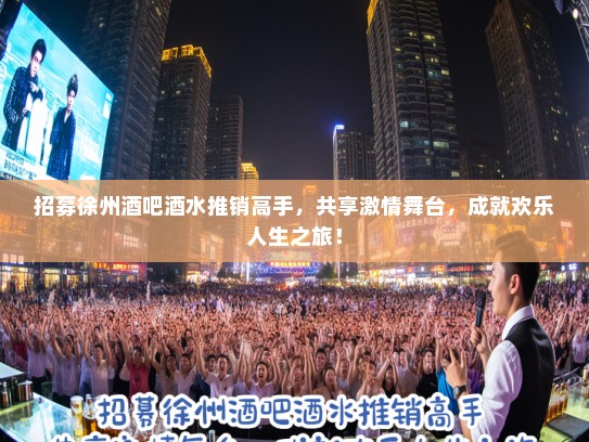 招募徐州酒吧酒水推销高手，共享激情舞台，成就欢乐人生之旅！