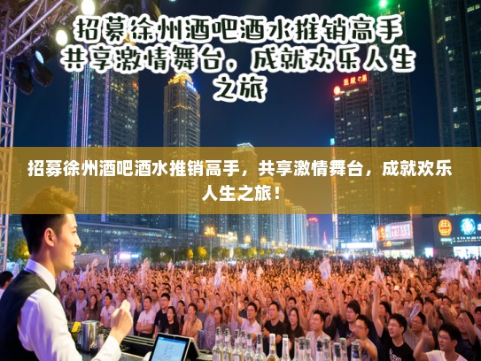 招募徐州酒吧酒水推销高手，共享激情舞台，成就欢乐人生之旅！