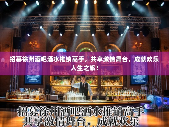 招募徐州酒吧酒水推销高手，共享激情舞台，成就欢乐人生之旅！