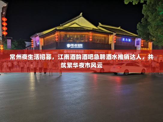 常州夜生活招募，江南酒韵酒吧急聘酒水推销达人，共筑繁华夜市风云