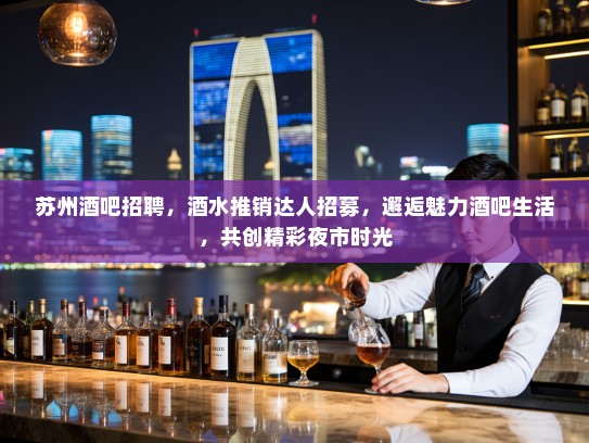 苏州酒吧招聘，酒水推销达人招募，邂逅魅力酒吧生活，共创精彩夜市时光