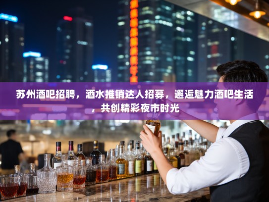苏州酒吧招聘，酒水推销达人招募，邂逅魅力酒吧生活，共创精彩夜市时光