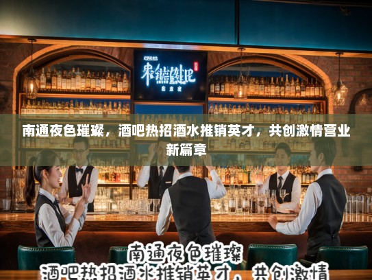 南通夜色璀璨，酒吧热招酒水推销英才，共创激情营业新篇章