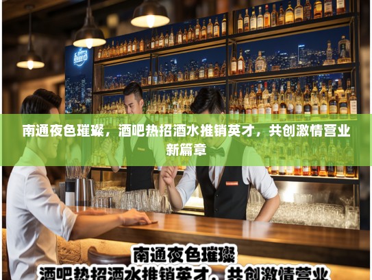 南通夜色璀璨，酒吧热招酒水推销英才，共创激情营业新篇章