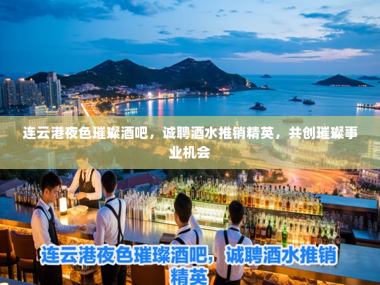 连云港夜色璀璨酒吧，诚聘酒水推销精英，共创璀璨事业机会