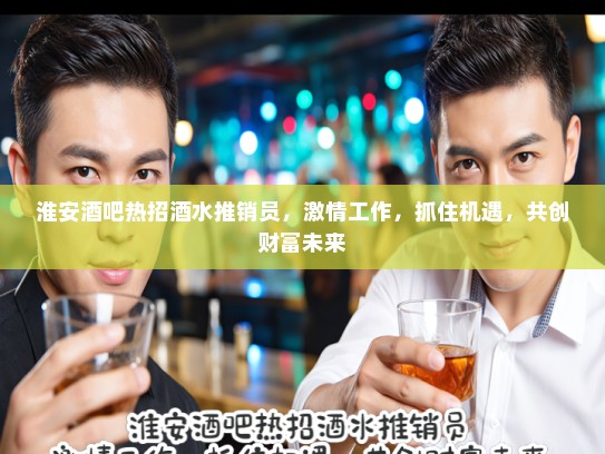 淮安酒吧热招酒水推销员，激情工作，抓住机遇，共创财富未来