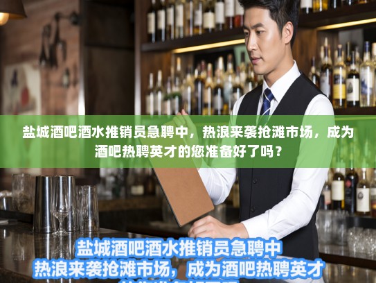 盐城酒吧酒水推销员急聘中，热浪来袭抢滩市场，成为酒吧热聘英才的您准备好了吗？