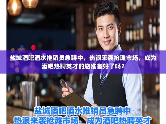 盐城酒吧酒水推销员急聘中，热浪来袭抢滩市场，成为酒吧热聘英才的您准备好了吗？