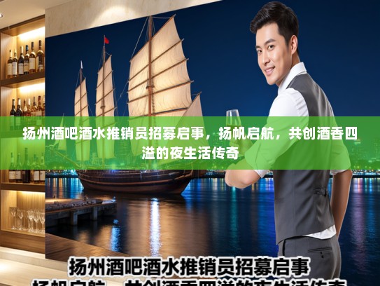 扬州酒吧酒水推销员招募启事，扬帆启航，共创酒香四溢的夜生活传奇