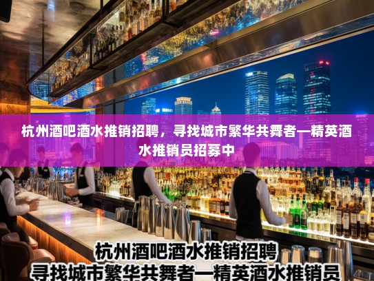 杭州酒吧酒水推销招聘，寻找城市繁华共舞者—精英酒水推销员招募中