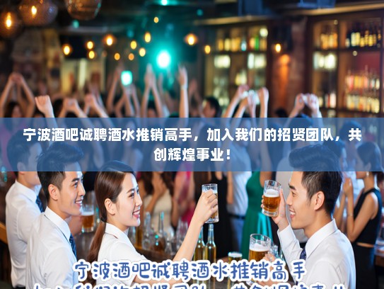 宁波酒吧诚聘酒水推销高手，加入我们的招贤团队，共创辉煌事业！