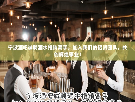 宁波酒吧诚聘酒水推销高手，加入我们的招贤团队，共创辉煌事业！