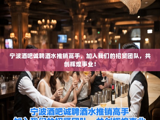 宁波酒吧诚聘酒水推销高手，加入我们的招贤团队，共创辉煌事业！