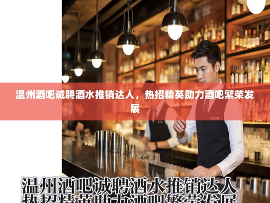温州酒吧诚聘酒水推销达人，热招精英助力酒吧繁荣发展