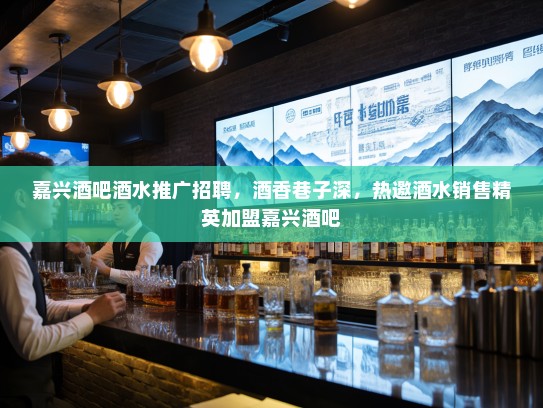 嘉兴酒吧酒水推广招聘，酒香巷子深，热邀酒水销售精英加盟嘉兴酒吧