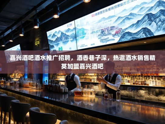 嘉兴酒吧酒水推广招聘，酒香巷子深，热邀酒水销售精英加盟嘉兴酒吧