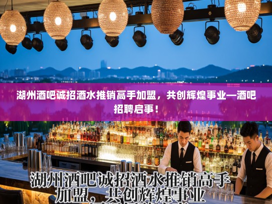 湖州酒吧诚招酒水推销高手加盟，共创辉煌事业—酒吧招聘启事！