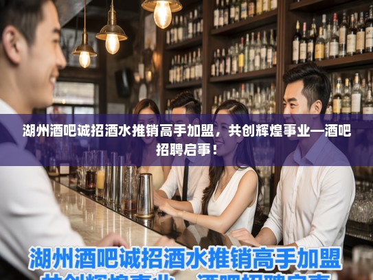 湖州酒吧诚招酒水推销高手加盟，共创辉煌事业—酒吧招聘启事！