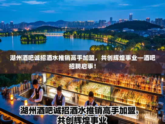 湖州酒吧诚招酒水推销高手加盟，共创辉煌事业—酒吧招聘启事！