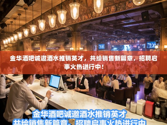 金华酒吧诚邀酒水推销英才，共绘销售新篇章，招聘启事火热进行中！