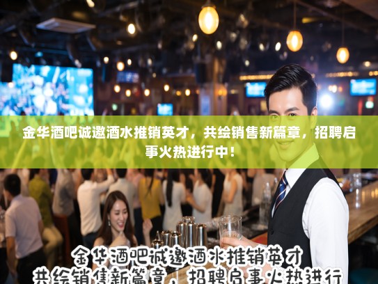 金华酒吧诚邀酒水推销英才，共绘销售新篇章，招聘启事火热进行中！