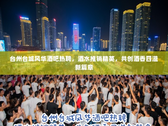 台州台城风华酒吧热聘，酒水推销精英，共创酒香四溢新篇章