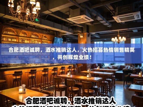 合肥酒吧诚聘，酒水推销达人，火热招募热情销售精英，共创辉煌业绩！