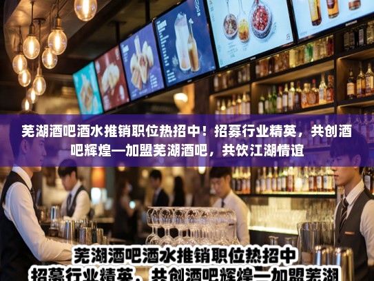 芜湖酒吧酒水推销职位热招中！招募行业精英，共创酒吧辉煌—加盟芜湖酒吧，共饮江湖情谊