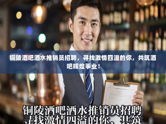 铜陵酒吧酒水推销员招聘,寻找激情四溢的你,共筑酒吧辉煌事业! 铜陵酒吧酒水推销员招聘,寻找激情四溢的你,共筑酒吧辉煌事业!
