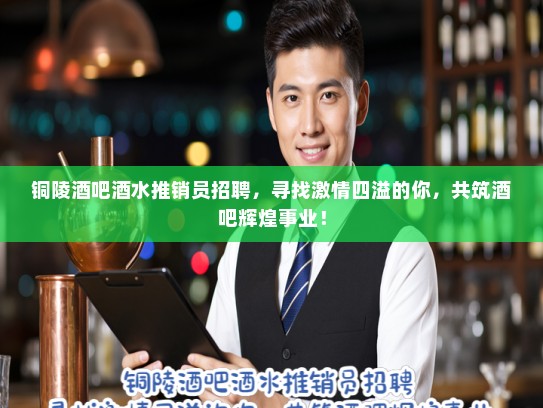铜陵酒吧酒水推销员招聘,寻找激情四溢的你,共筑酒吧辉煌事业! 铜陵酒吧酒水推销员招聘,寻找激情四溢的你,共筑酒吧辉煌事业!