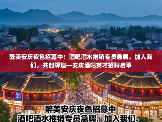 醉美安庆夜色招募中！酒吧酒水推销专员急聘，加入我们，共创辉煌—安庆酒吧英才招聘启事
