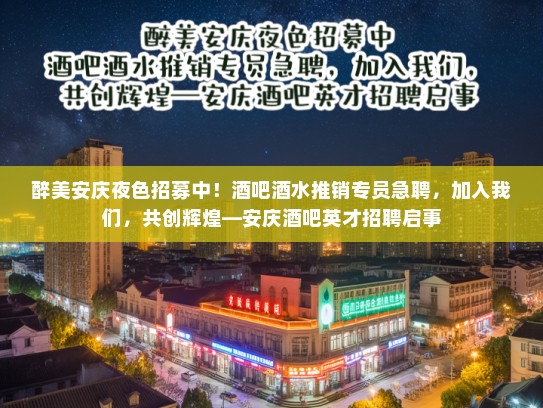 醉美安庆夜色招募中！酒吧酒水推销专员急聘，加入我们，共创辉煌—安庆酒吧英才招聘启事