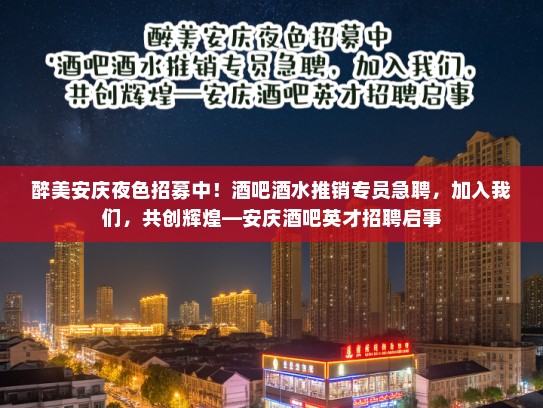 醉美安庆夜色招募中！酒吧酒水推销专员急聘，加入我们，共创辉煌—安庆酒吧英才招聘启事