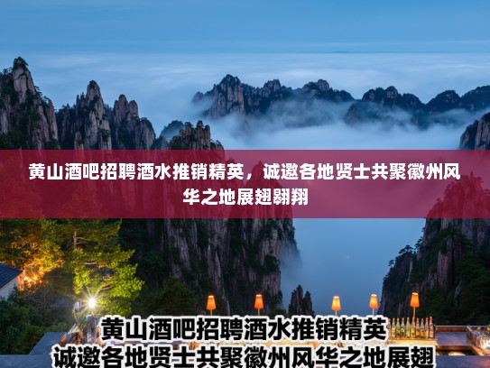 黄山酒吧招聘酒水推销精英，诚邀各地贤士共聚徽州风华之地展翅翱翔