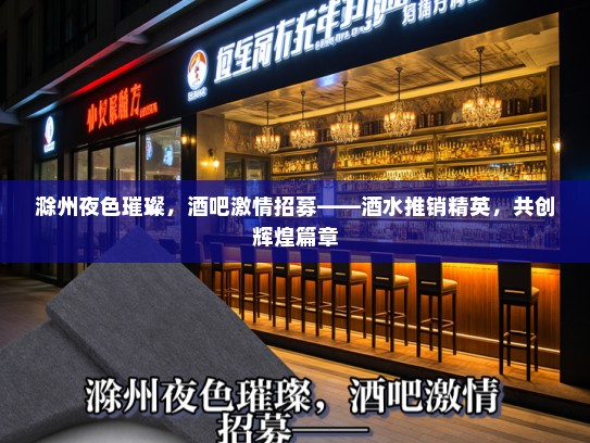 滁州夜色璀璨，酒吧激情招募——酒水推销精英，共创辉煌篇章