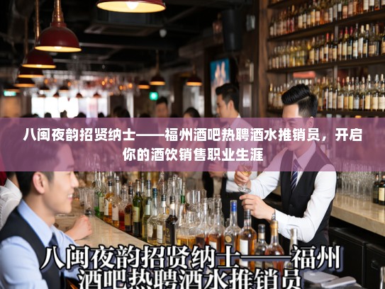 八闽夜韵招贤纳士——福州酒吧热聘酒水推销员,开启你的酒饮销售职业生涯 八闽夜韵招贤纳士——福州酒吧热聘酒水推销员,开启你的酒饮销售职业生涯