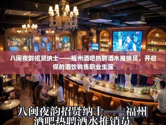 八闽夜韵招贤纳士——福州酒吧热聘酒水推销员,开启你的酒饮销售职业生涯 八闽夜韵招贤纳士——福州酒吧热聘酒水推销员,开启你的酒饮销售职业生涯