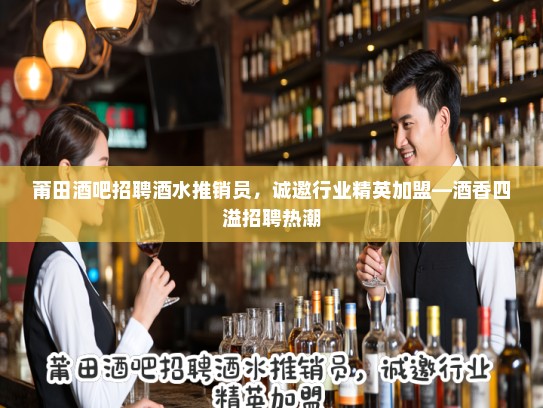 莆田酒吧招聘酒水推销员,诚邀行业精英加盟—酒香四溢招聘热潮 莆田酒吧招聘酒水推销员,诚邀行业精英加盟—酒香四溢招聘热潮
