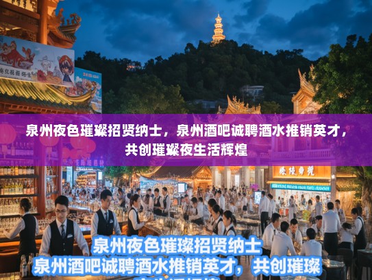 泉州夜色璀璨招贤纳士，泉州酒吧诚聘酒水推销英才，共创璀璨夜生活辉煌