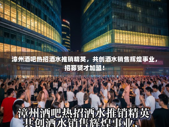 漳州酒吧热招酒水推销精英，共创酒水销售辉煌事业，招募贤才加盟！
