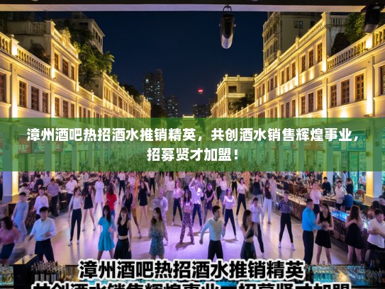 漳州酒吧热招酒水推销精英，共创酒水销售辉煌事业，招募贤才加盟！