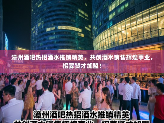 漳州酒吧热招酒水推销精英，共创酒水销售辉煌事业，招募贤才加盟！