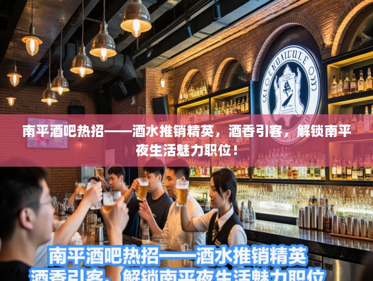 南平酒吧热招——酒水推销精英，酒香引客，解锁南平夜生活魅力职位！